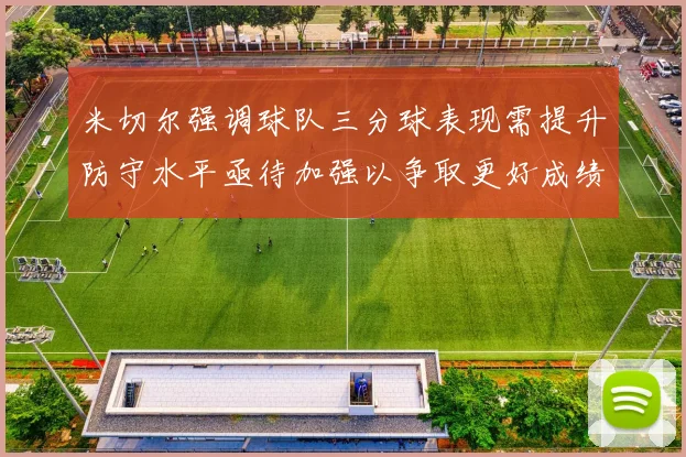 米切尔强调球队三分球表现需提升防守水平亟待加强以争取更好成绩