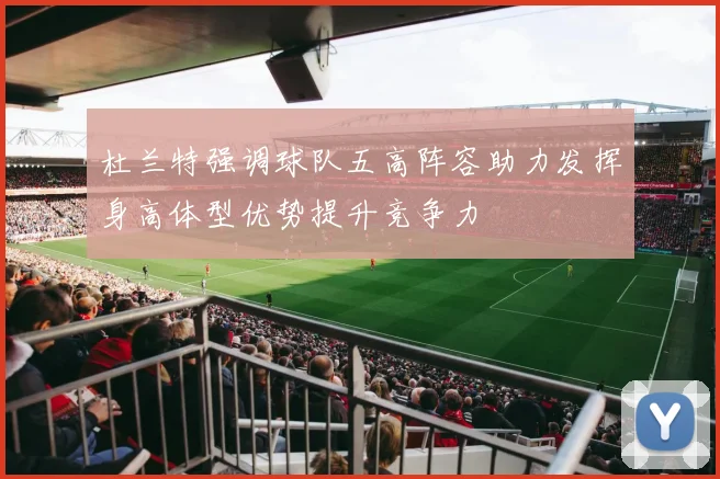 杜兰特强调球队五高阵容助力发挥身高体型优势提升竞争力