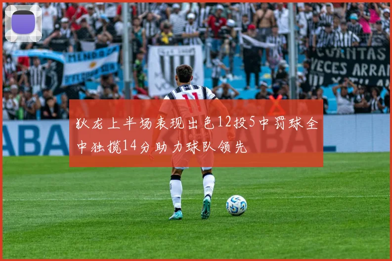 狄龙上半场表现出色12投5中罚球全中独揽14分助力球队领先