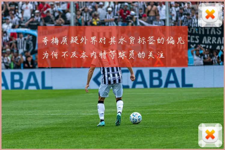 夸梅质疑外界对其水货标签的偏见为何不及本内特等球员的关注
