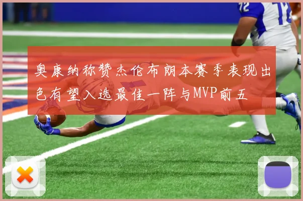 奥康纳称赞杰伦布朗本赛季表现出色有望入选最佳一阵与MVP前五