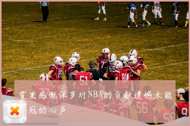 霍里感慨保罗对NBA的贡献遗憾未能夺冠的心声