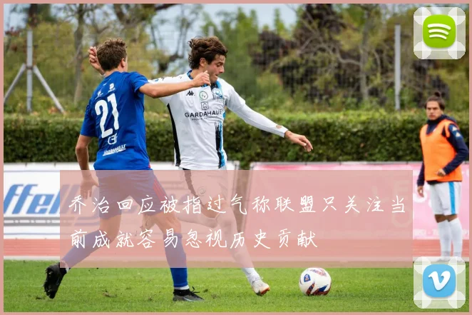 乔治回应被指过气称联盟只关注当前成就容易忽视历史贡献
