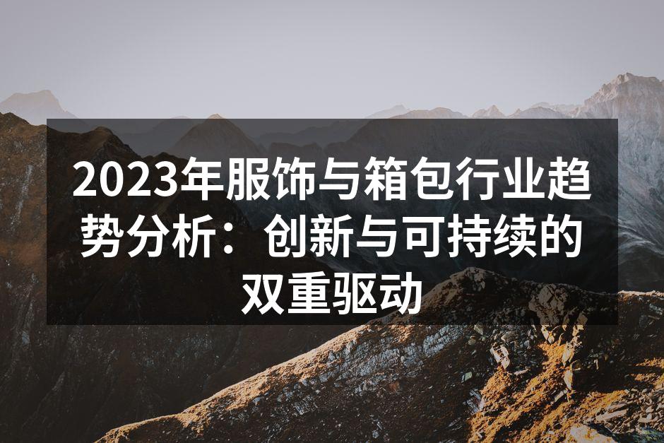 2023年服饰与箱包行业趋势分析：创新与